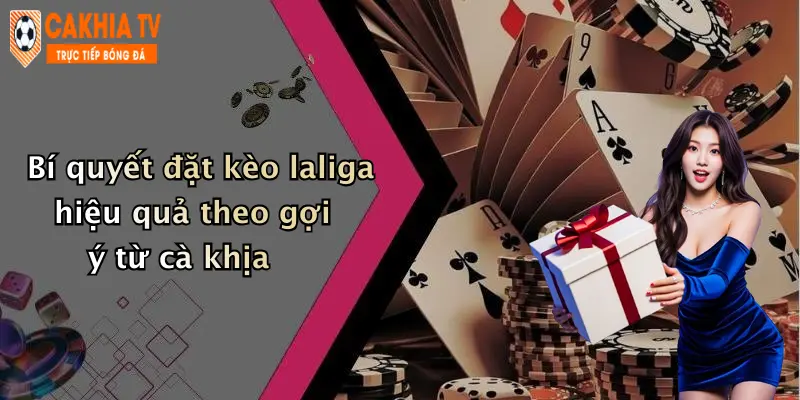 Bí quyết đặt kèo laliga hiệu quả theo gợi ý từ cà khịa