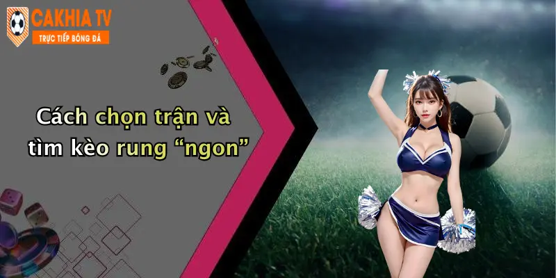 Cách chọn trận và tìm kèo rung “ngon”
