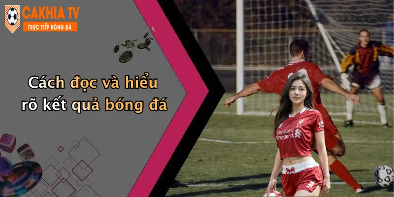 Cách đọc và hiểu rõ kết quả bóng đá
