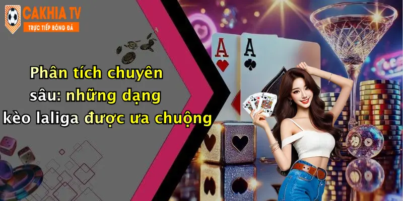 Phân tích chuyên sâu: những dạng kèo laliga được ưa chuộng