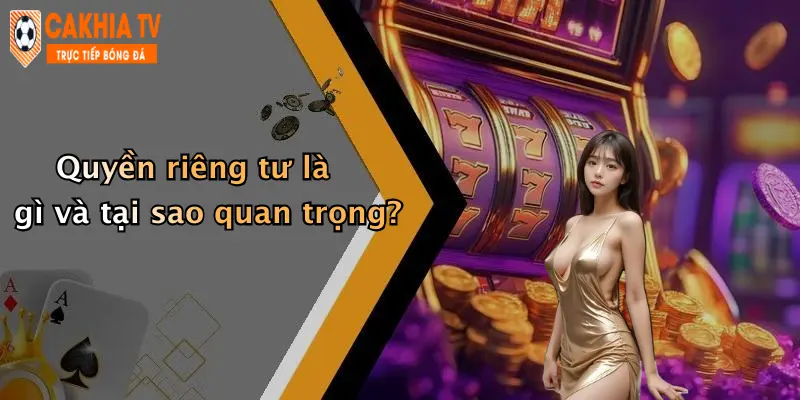 Quyền riêng tư là gì và tại sao quan trọng?