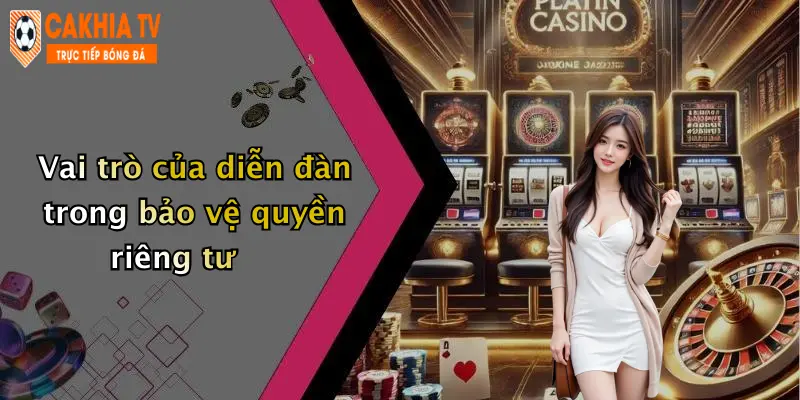 Vai trò của diễn đàn trong bảo vệ quyền riêng tư