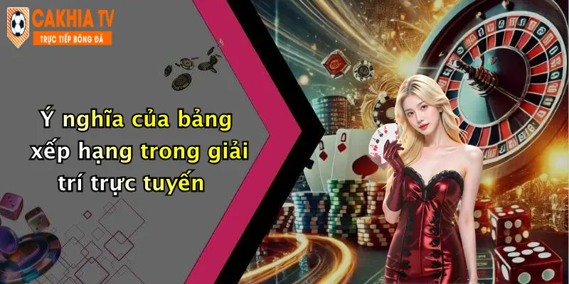 Ý nghĩa của bảng xếp hạng trong giải trí trực tuyến