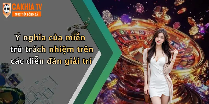 Ý nghĩa của miễn trừ trách nhiệm trên các diễn đàn giải trí